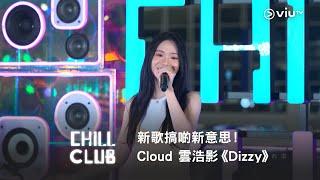 《CHILL CLUB》新歌搞啲新意思！Cloud 雲浩影《Dizzy》