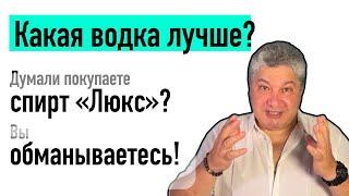 Какая водка лучше? Вы думали, что покупаете спирт «Люкс»? Вы обманываетесь! #михаил_эдвайзер