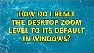 How do I reset the desktop zoom level to its default in Windows? (2 Solutions!!)