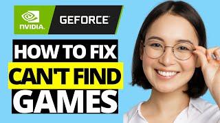 How To Fix GeForce Experience Can't Find Games In Windows
