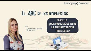 El ABC de los Impuestos | Clase 10: ¿Qué facultades tiene la Administración Tributaria?