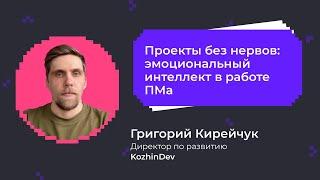 Проекты без нервов: эмоциональный интеллект в работе ПМа | Григорий Кирейчук,  компания KozhinDev