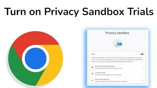How to Turn on Privacy Sandbox Trials on Google Chrome?