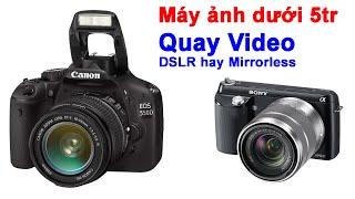 Chọn Máy ảnh Mirrorless hay DSLR dưới 5tr để quay phim, quay video?