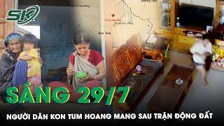 Sáng 29/7: Nhân Chứng Tâm Chấn Sợ Hãi Khi Gặp Trận Động Đất Mạnh Nhất Trước Giờ Ở Kon Tum | SKĐS