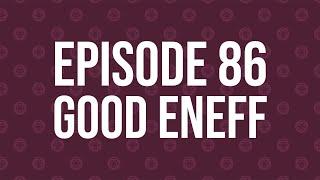 Episode 86 - Good Eneff