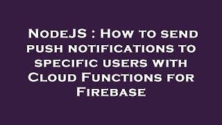 NodeJS : How to send push notifications to specific users with Cloud Functions for Firebase