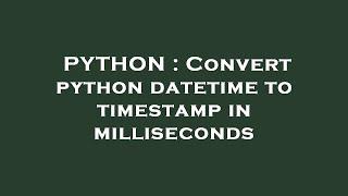 PYTHON : Convert python datetime to timestamp in milliseconds