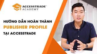 Hướng dẫn hoàn thành Publisher Profile để bắt đầu kiếm tiền với Affiliate - ACCESSTRADE Academy