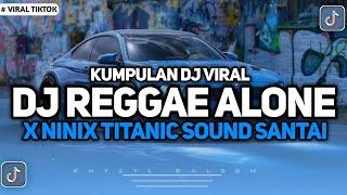 KUMPULAN DJ VIRAL TIKTOK 2024 || DJ REGGAE ALONE X NINIX TITANIC SOUND SANTAI FYP TIKTOK TERBARU