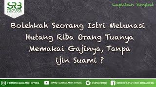 Bolehkah Seorang Istri Melunasi  Hutang Riba Orang Tuanya Memakai Gajinya, Tanpa ijin Suami ?