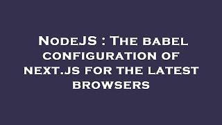 NodeJS : The babel configuration of next.js for the latest browsers