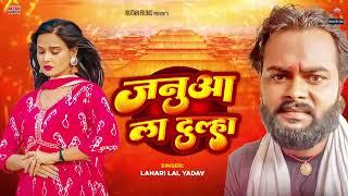 #जनुआ ला दूल्हा | Januaa La Dulha | Lahari Lal Yadav | Bhojpuri Song 2024