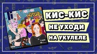 КИС-КИС - НЕ УХОДИ разбор на укулеле