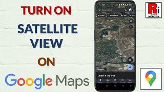 How to Turn On Satellite View on Google Maps Android App