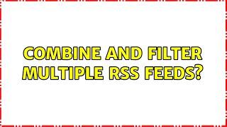 Combine and filter multiple RSS feeds? (3 Solutions!!)