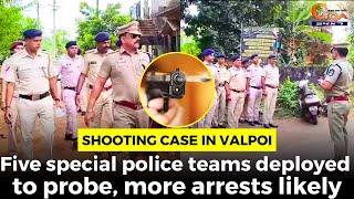 Shooting case in Valpoi. Five special police teams deployed to probe, more arrests likely