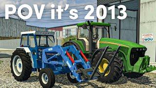POV it's 2013 and you play Farming Simulator 2013