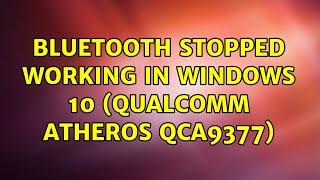 Bluetooth Stopped Working in Windows 10 (Qualcomm Atheros QCA9377) (4 Solutions!!)