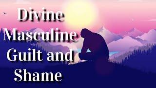 Twin Flames  Divine Masculine - Guilt and Shame