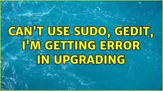 Ubuntu: Can't use sudo, gedit, i'm getting error in upgrading