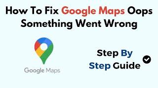 How To Fix Google Maps Oops Something Went Wrong