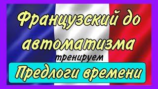 ТРЕНАЖЕР N2 : предлоги времени  / ФРАНЦУЗСКИЙ ДО АВТОМАТИЗМА