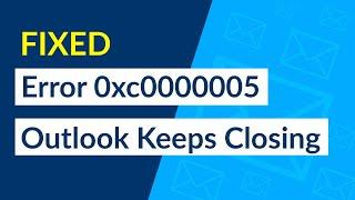 Fixed: Error 0xc0000005 Outlook Keeps Closing on Its Own