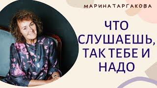 Что слушаешь, так тебе и надо Марина Таргакова