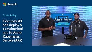 How to build and deploy a containerized app to Azure Kubernetes Service (AKS) | Azure Friday