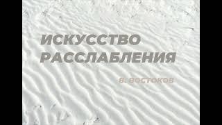 ИСКУССТВО РАССЛАБЛЕНИЯ. Из книги Виктора Востокова «Секреты Целителей Востока».