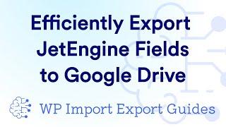 Efficiently Export JetEngine Fields into a Google Drive