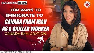 Top ways to Immigrate to Canada from Iran as a Skilled Worker - IRCC | Canada Immigration