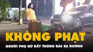 Lý lẽ không phạt người phụ nữ đẩy thùng rác ra đường ở Nha Trang