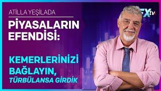 Piyasaların Efendisi: Kemerlerinizi Bağlayın, Türbülansa Girdik | Atilla Yeşilada