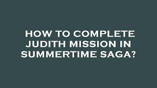 How to complete judith mission in summertime saga?