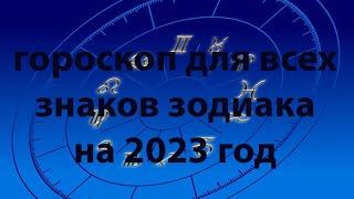 ГОРОСКОП ДЛЯ ВСЕХ ЗНАКОВ ЗОДИАКА НА 2023 ГОД