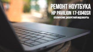 Ремонт ноутбука HP Pavilion 17 e040sr, отключение дискретной видеокарты