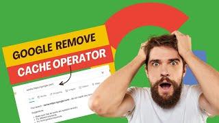 Google Has Been Completely Remove off its Cache Operator Documentation | Google Removes Cache