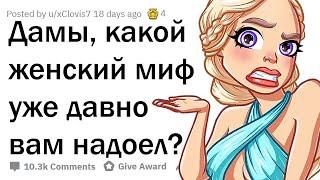 ДЕВУШКИ, КАКИЕ МИФЫ О ВАС ЯВЛЯЮТСЯ ПОЛНЫМ БРЕДОМ?