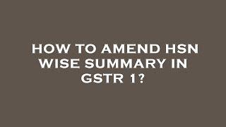 How to amend hsn wise summary in gstr 1?