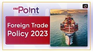 Foreign Trade Policy 2023 - To The Point | Drishti IAS English