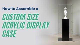 Custom Size Ready to Assemble Acrylic Display Case- Assembly Guide