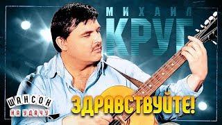 МИХАИЛ КРУГ  ЗДРАВСТВУЙТЕ!  ЛУЧШИЕ ПЕСНИ 