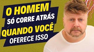 O HOMEM SÓ CORRE ATRÁS QUANDO VOCÊ OFERECE ISSO