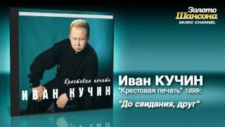 Иван Кучин - До свидания, друг (Audio)