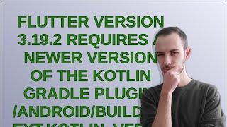 Flutter version 3.19.2 requires a newer version of the Kotlin Gradle plugin. /android/build.gradl...