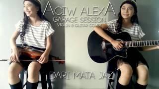 Dari Mata Jaz violin & Guitar Cover by Aciw Alexa (Garage Session Series)