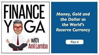 Money, Gold and the Dollar as the world's reserve currency | Finance Yoga Part 4 | Anil Lamba