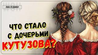 Наследницы Кутузова / Как сложились судьбы дочерей "старого лиса Севера"?